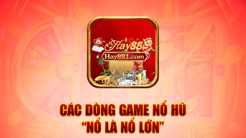 Các dòng game nổ hũ “nổ là nổ lớn”